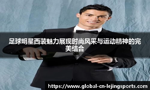 足球明星西装魅力展现时尚风采与运动精神的完美结合