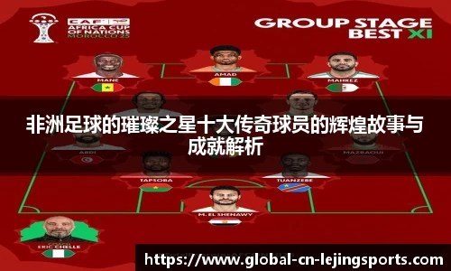 非洲足球的璀璨之星十大传奇球员的辉煌故事与成就解析